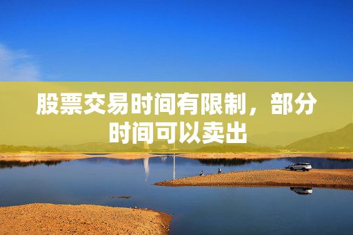 股票交易时间有限制，部分时间可以卖出