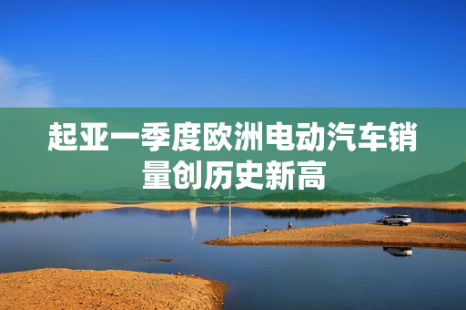 起亚一季度欧洲电动汽车销量创历史新高