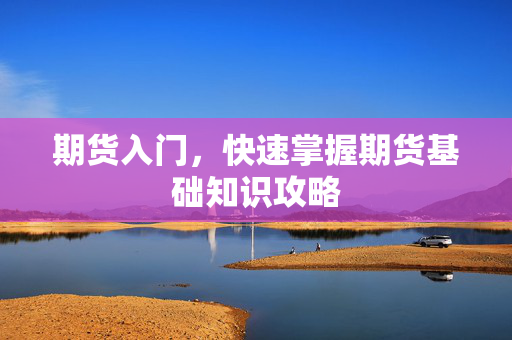 期货入门，快速掌握期货基础知识攻略