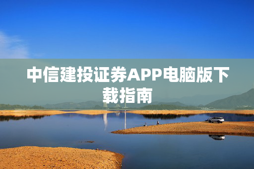 中信建投证券APP电脑版下载指南