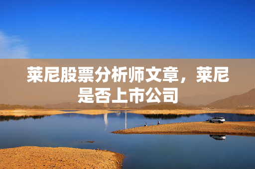 莱尼股票分析师文章，莱尼是否上市公司