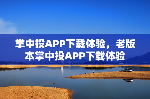 掌中投APP下载体验，老版本掌中投APP下载体验