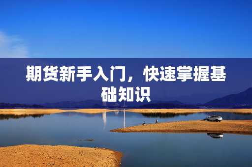 期货新手入门，快速掌握基础知识