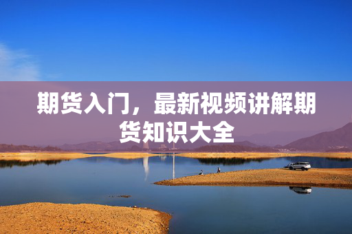 期货入门，最新视频讲解期货知识大全