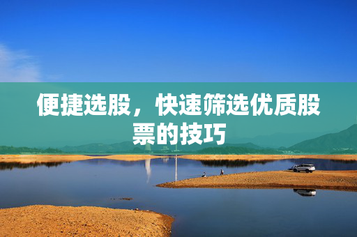 便捷选股，快速筛选优质股票的技巧