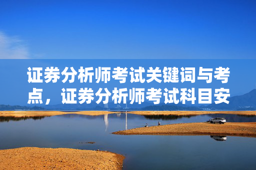 证券分析师考试关键词与考点，证券分析师考试科目安排