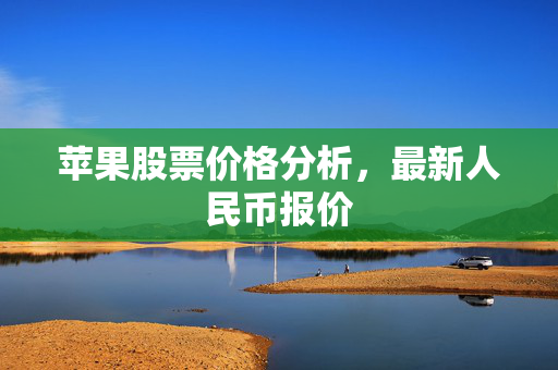 苹果股票价格分析，最新人民币报价