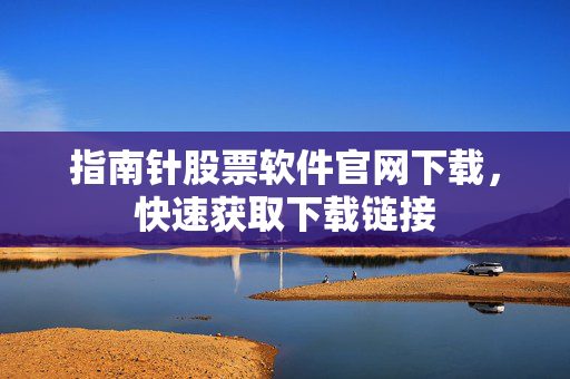 指南针股票软件官网下载，快速获取下载链接