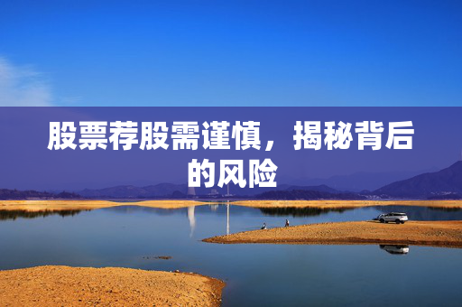 股票荐股需谨慎，揭秘背后的风险