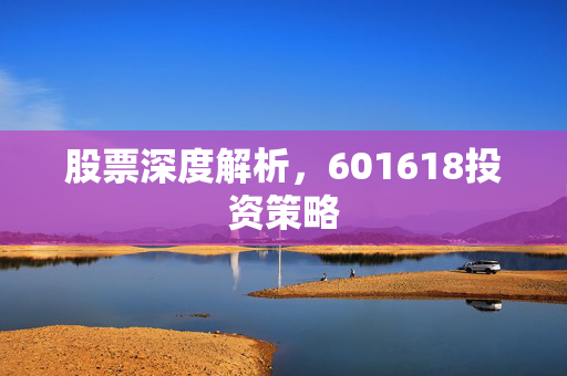 股票深度解析，601618投资策略