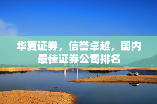 华夏证券，信誉卓越，国内最佳证券公司排名