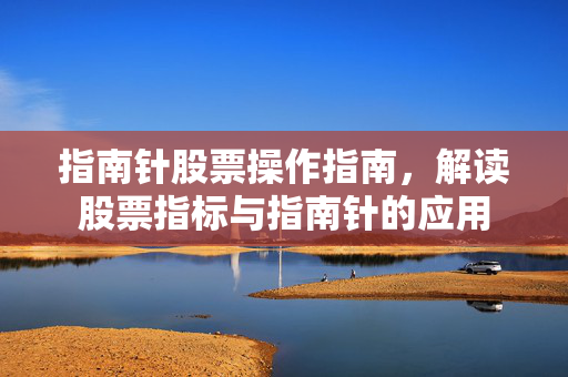 指南针股票操作指南，解读股票指标与指南针的应用