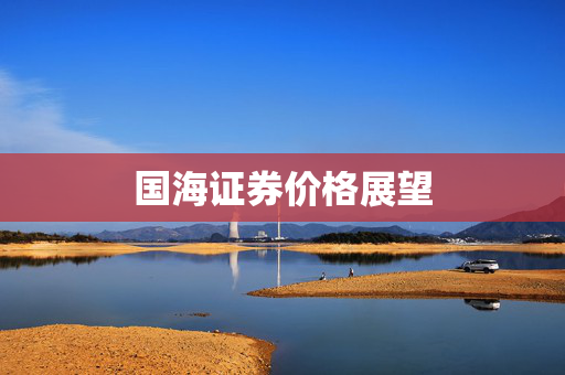 国海证券价格展望