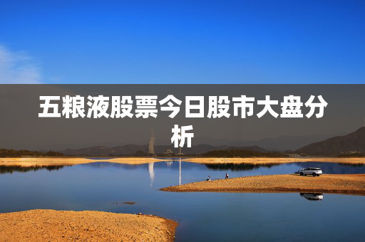 五粮液股票今日股市大盘分析