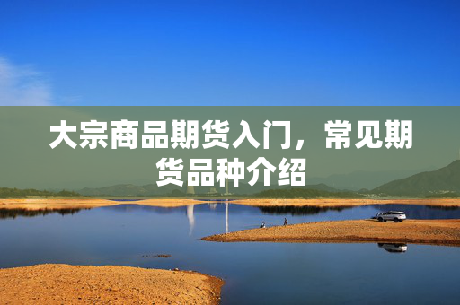 大宗商品期货入门，常见期货品种介绍
