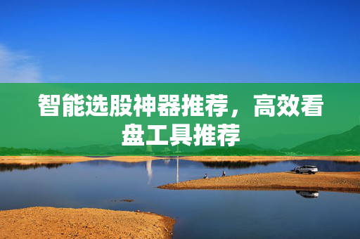 智能选股神器推荐，高效看盘工具推荐