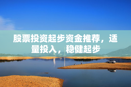 股票投资起步资金推荐，适量投入，稳健起步