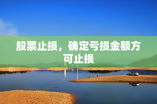 股票止损，确定亏损金额方可止损