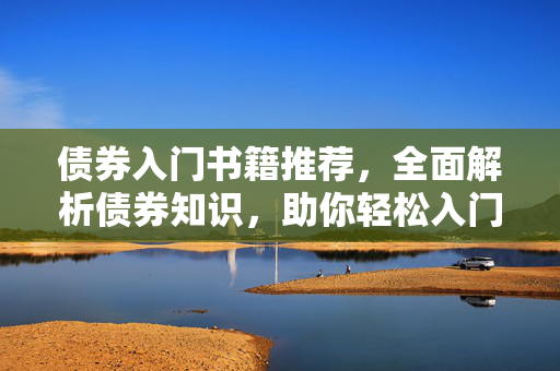 债券入门书籍推荐，全面解析债券知识，助你轻松入门