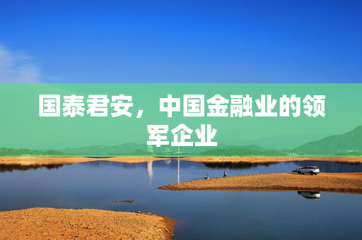 国泰君安，中国金融业的领军企业