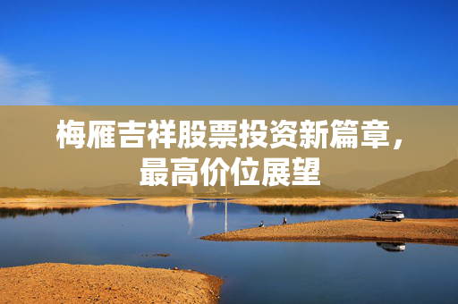 梅雁吉祥股票投资新篇章，最高价位展望