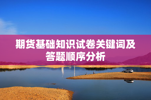 期货基础知识试卷关键词及答题顺序分析