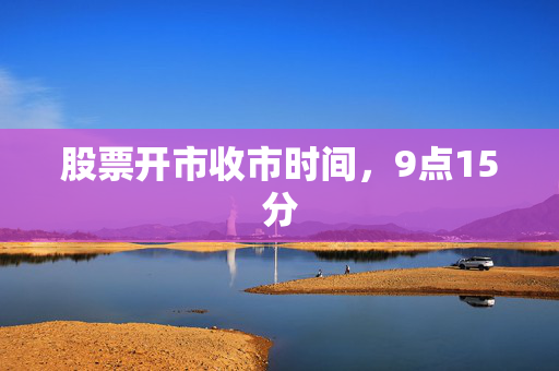股票开市收市时间，9点15分