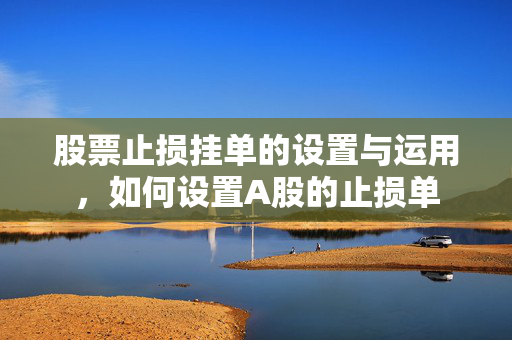 股票止损挂单的设置与运用，如何设置A股的止损单