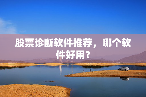 股票诊断软件推荐，哪个软件好用？