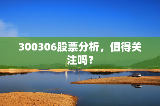 300306股票分析，值得关注吗？