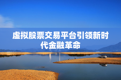虚拟股票交易平台引领新时代金融革命