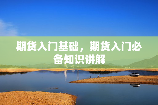期货入门基础，期货入门必备知识讲解