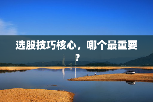选股技巧核心，哪个最重要？