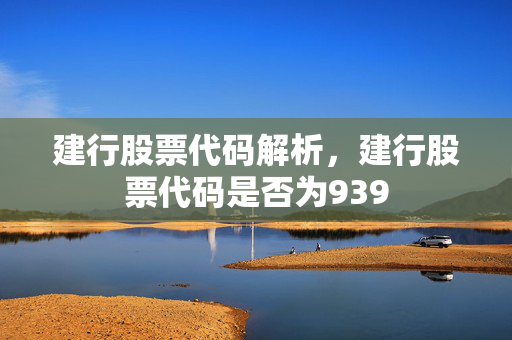 建行股票代码解析，建行股票代码是否为939