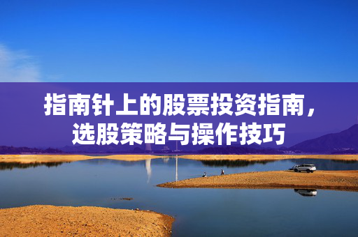 指南针上的股票投资指南，选股策略与操作技巧