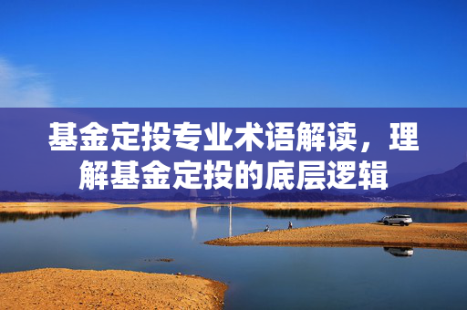 基金定投专业术语解读，理解基金定投的底层逻辑