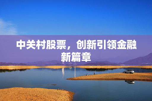 中关村股票，创新引领金融新篇章