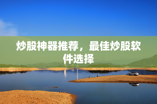 炒股神器推荐，最佳炒股软件选择