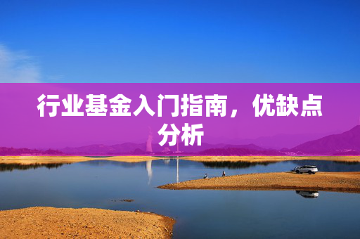 行业基金入门指南，优缺点分析