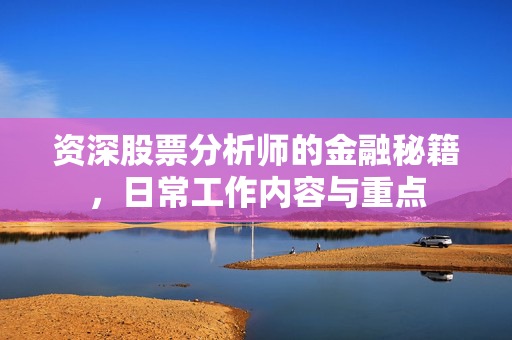 资深股票分析师的金融秘籍，日常工作内容与重点