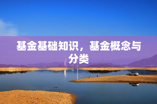 基金基础知识，基金概念与分类