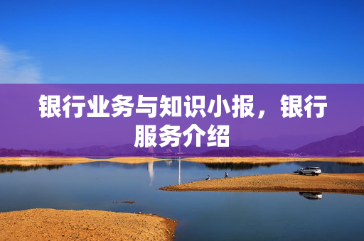 银行业务与知识小报，银行服务介绍