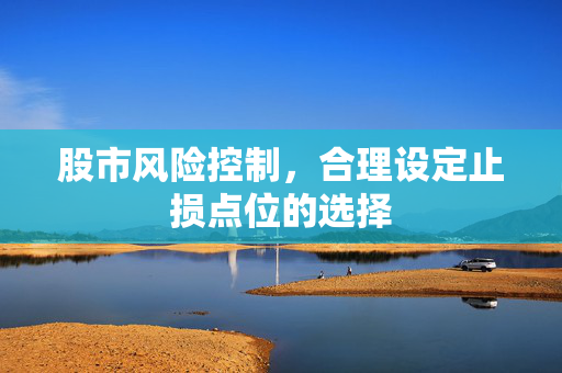 股市风险控制，合理设定止损点位的选择