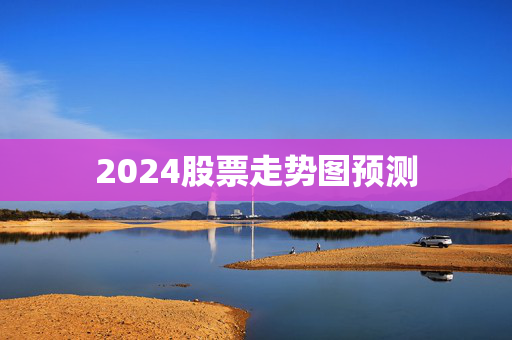 2024股票走势图预测