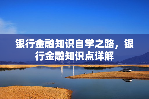 银行金融知识自学之路，银行金融知识点详解