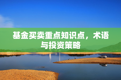 基金买卖重点知识点，术语与投资策略