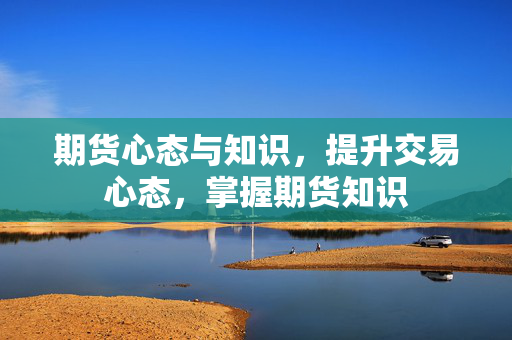 期货心态与知识，提升交易心态，掌握期货知识