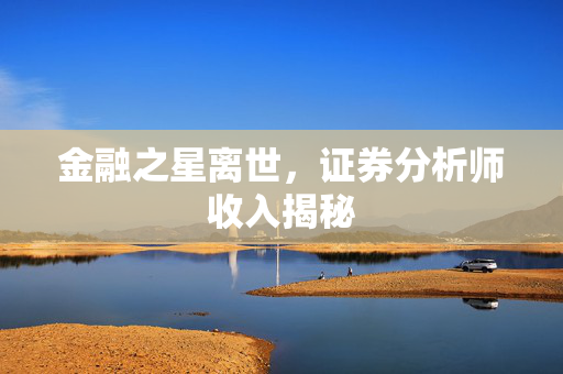 金融之星离世，证券分析师收入揭秘