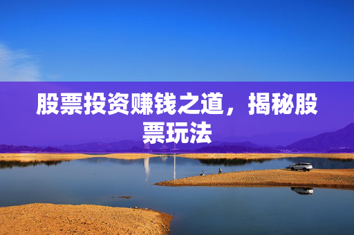 股票投资赚钱之道，揭秘股票玩法