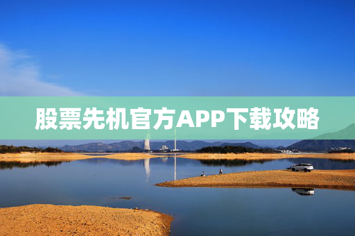 股票先机官方APP下载攻略